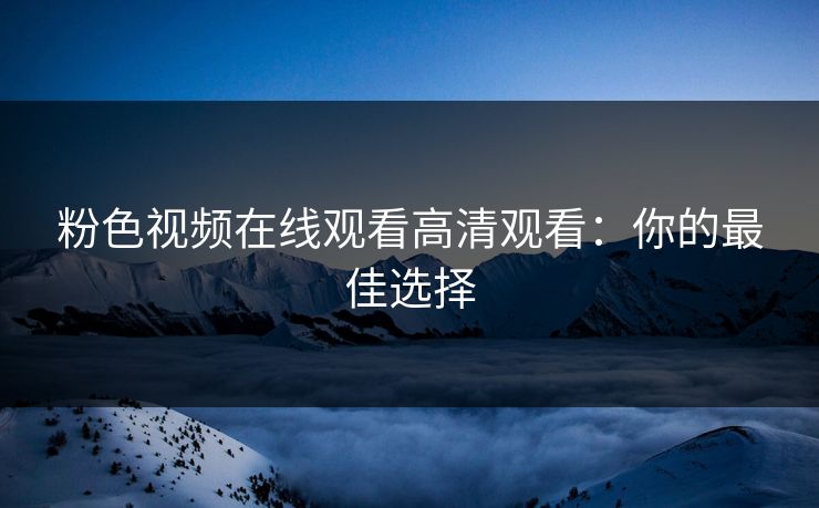粉色视频在线观看高清观看：你的最佳选择