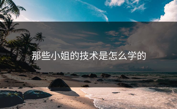 那些小姐的技术是怎么学的