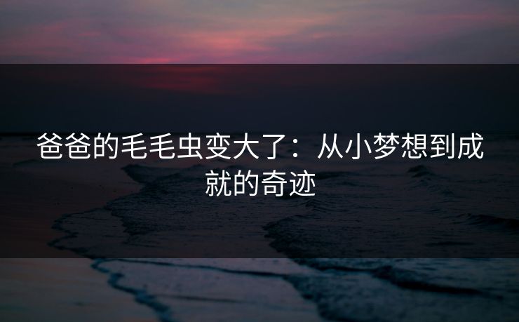 爸爸的毛毛虫变大了：从小梦想到成就的奇迹