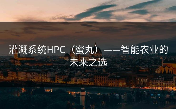灌溉系统HPC（蜜丸）——智能农业的未来之选