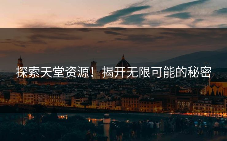 探索天堂资源！揭开无限可能的秘密
