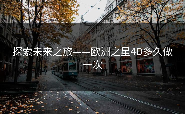 探索未来之旅——欧洲之星4D多久做一次