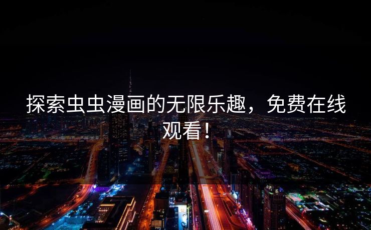 探索虫虫漫画的无限乐趣,免费在线观看! 探索虫虫漫画的无限乐趣,免费在线观看!