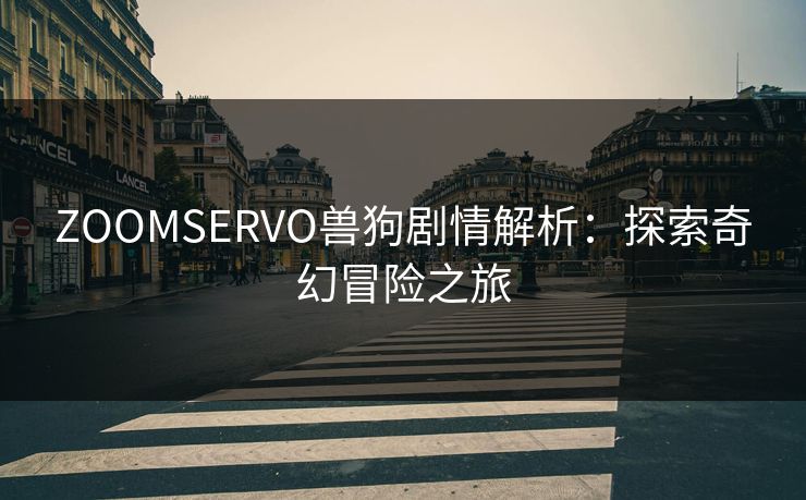 ZOOMSERVO兽狗剧情解析：探索奇幻冒险之旅