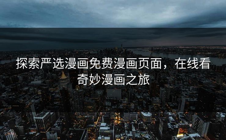 探索严选漫画免费漫画页面,在线看奇妙漫画之旅 探索严选漫画免费漫画页面,在线看奇妙漫画之旅