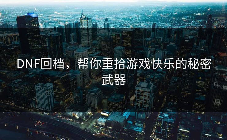 DNF回档，帮你重拾游戏快乐的秘密武器