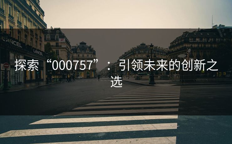 探索“000757”：引领未来的创新之选