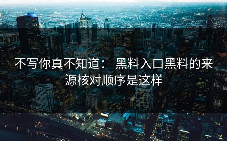 不写你真不知道： 黑料入口黑料的来源核对顺序是这样